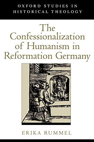 The Confessionalization of Humanism in Reformation Germany (Oxford Studies in Historical Theology) by Erika Rummel