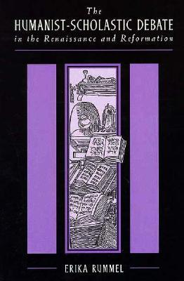 The Humanist-Scholastic Debate in the Renaissance and the Reformation by Erika Rummel